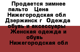 Продается зимнее пальто › Цена ­ 9 000 - Нижегородская обл., Дзержинск г. Одежда, обувь и аксессуары » Женская одежда и обувь   . Нижегородская обл.